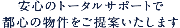 安心のトータルサポートで都心の物件をご提案いたします