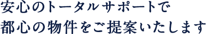 安心のトータルサポートで都心の物件をご提案いたします